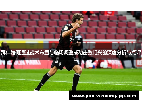 拜仁如何通过战术布置与临场调整成功击败门兴的深度分析与点评